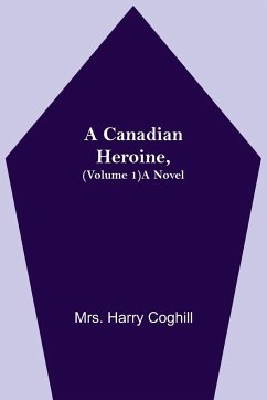 A Canadian Heroine, (Volume 1) A Novel - Harry Coghill