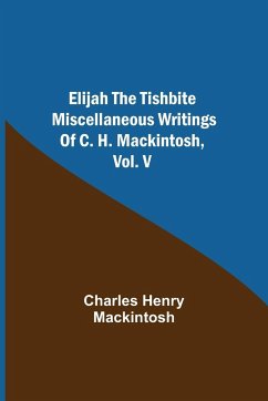 Elijah the Tishbite. Miscellaneous Writings of C. H. Mackintosh, vol. V - Henry Mackintosh, Charles