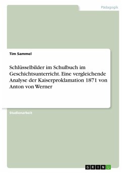 Schlüsselbilder im Schulbuch im Geschichtsunterricht. Eine vergleichende Analyse der Kaiserproklamation 1871 von Anton von Werner - Sammel, Tim