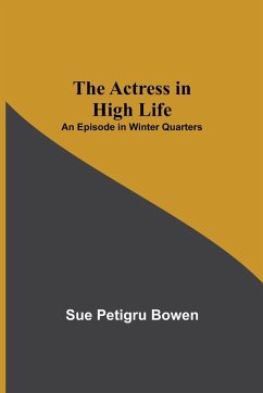 The Actress in High Life; An Episode in Winter Quarters - Petigru Bowen, Sue