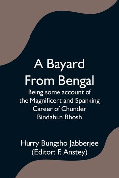 A Bayard From Bengal; Being some account of the Magnificent and Spanking Career of Chunder Bindabun Bhosh - Bungsho Jabberjee, Hurry