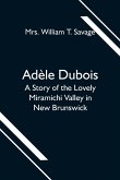 Adèle Dubois; A Story of the Lovely Miramichi Valley in New Brunswick