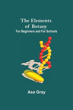 The Elements of Botany; For Beginners and For Schools - Gray, Asa