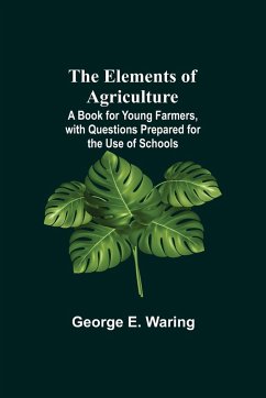 The Elements of Agriculture; A Book for Young Farmers, with Questions Prepared for the Use of Schools - E. Waring, George