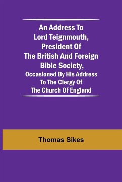 An Address to Lord Teignmouth, president of the British and Foreign Bible Society, occasioned by his address to the clergy of the Church of England - Sikes, Thomas