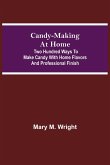 Candy-Making at Home; Two hundred ways to make candy with home flavors and professional finish