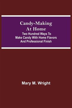 Candy-Making at Home; Two hundred ways to make candy with home flavors and professional finish - M. Wright, Mary