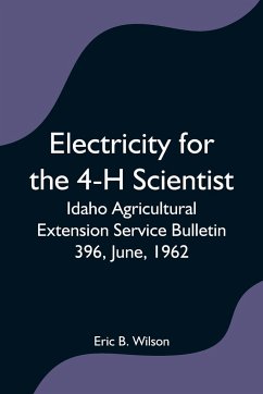 Electricity for the 4-H Scientist; Idaho Agricultural Extension Service Bulletin 396, June, 1962 - B. Wilson, Eric