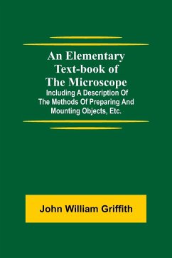 An Elementary Text-book of the Microscope; including a description of the methods of preparing and mounting objects, etc. - William Griffith, John