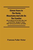Eleven Years in the Rocky Mountains and Life on the Frontier; Also a History of the Sioux War, and a Life of Gen. George A. Custer with Full Account of His Last Battle