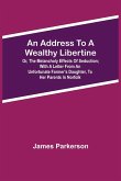 An Address to a Wealthy Libertine; or, the Melancholy Effects of Seduction; with a Letter from an Unfortunate Farmer's Daughter, to her Parents in Norfolk