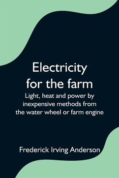 Electricity for the farm; Light, heat and power by inexpensive methods from the water wheel or farm engine - Irving Anderson, Frederick