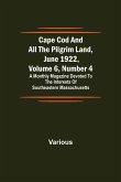 Cape Cod and All the Pilgrim Land, June 1922, Volume 6, Number 4; A Monthly Magazine Devoted to the Interests of Southeastern Massachusetts