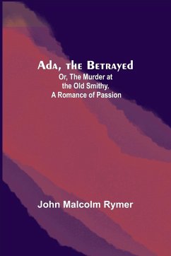 Ada, the Betrayed; Or, The Murder at the Old Smithy. A Romance of Passion - Malcolm Rymer, John