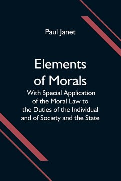 Elements of Morals; With Special Application of the Moral Law to the Duties of the Individual and of Society and the State - Janet, Paul