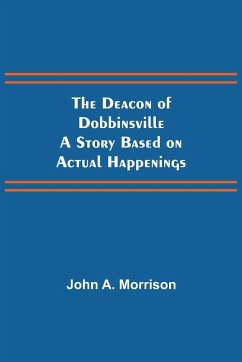 The Deacon of Dobbinsville A Story Based on Actual Happenings - A. Morrison, John