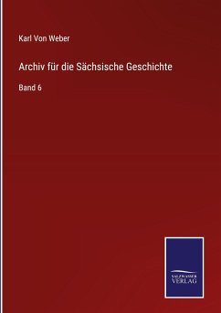 Archiv für die Sächsische Geschichte - Weber, Karl Von