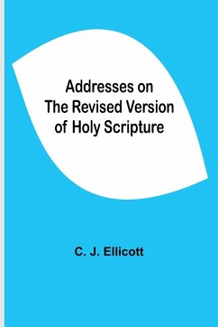 Addresses on the Revised Version of Holy Scripture - J. Ellicott, C.