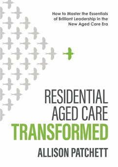 Residential Aged Care Transformed: How to Master the Essentials of Brilliant Leadership in the New Aged Care Era - Patchett, Allison