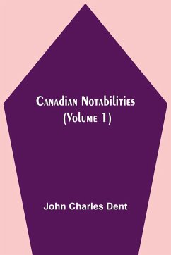 Canadian Notabilities, (Volume 1) - Charles Dent, John