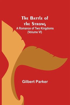 The Battle of the Strong; A Romance of Two Kingdoms (Volume VI) - Parker, Gilbert