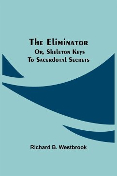 The Eliminator; or, Skeleton Keys to Sacerdotal Secrets - B. Westbrook, Richard