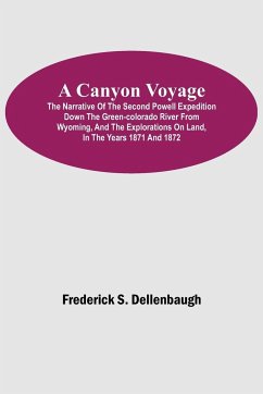 A Canyon Voyage; The Narrative of the Second Powell Expedition down the Green-Colorado River from Wyoming, and the Explorations on Land, in the Years 1871 and 1872 - S. Dellenbaugh, Frederick