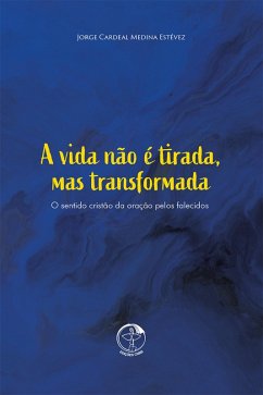 A vida não é tirada, mas transformada - O Sentido cristão da oração pelos falecidos (eBook, ePUB) - Estévez, Cardeal Jorge Medina