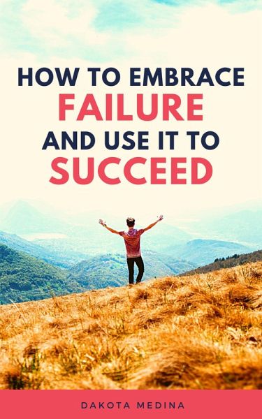 How To Embrace Failure And Use It To Succeed (eBook, ePUB) How To Embrace Failure And Use It To Succeed (eBook, ePUB)