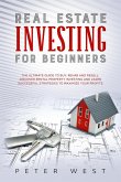 Real Estate Investing for Beginners: The Ultimate Guide to Buy, Rehab and Resell. Discover Rental Property Investing and Learn Successful Strategies to Maximize Your Profits. (eBook, ePUB)
