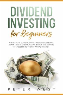 Dividend Investing for Beginners: The Ultimate Guide to Double-Digit Your Returns. Learn How to Create Passive Income and Get One Step Closer to Your Financial Freedom. (eBook, ePUB) - West, Peter