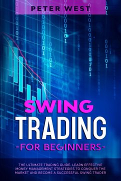 Swing Trading for Beginners: The Ultimate Trading Guide. Learn Effective Money Management Strategies to Conquer the Market and Become a Successful Swing Trader. (eBook, ePUB) - West, Peter