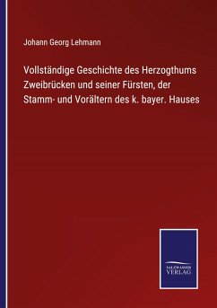 Vollständige Geschichte des Herzogthums Zweibrücken und seiner Fürsten, der Stamm- und Vorältern des k. bayer. Hauses - Lehmann, Johann Georg