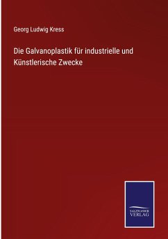 Die Galvanoplastik für industrielle und Künstlerische Zwecke - Kress, Georg Ludwig