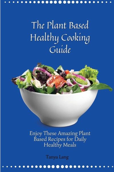 The Plant Based Healthy Cooking Guide The Plant Based Healthy Cooking Guide