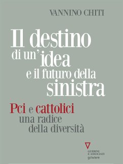 Il destino di un’idea e il futuro della sinistra. Pci e cattolici, una radice della diversità (eBook, ePUB) - Chiti, Vannino