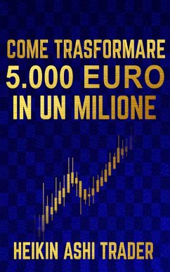 Come Trasformare 5.000 Euro in un Milione (eBook, ePUB) - Ashi Trader, Heikin