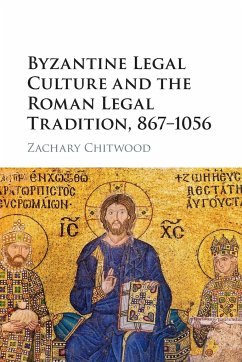 Byzantine Legal Culture and the Roman Legal Tradition, 867-1056 - Chitwood, Zachary