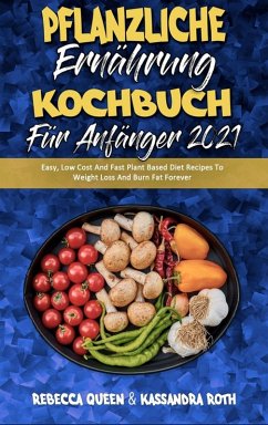 Pflanzliche Ernährung Kochbuch Für Anfänger 2021 - Queen, Rebecca; Roth, Kassandra