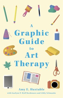 A Graphic Guide to Art Therapy - Huxtable, Amy E.; Schmanke, Libby; Bordonaro, Gaelynn P. Wolf