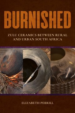 Burnished: Zulu Ceramics Between Rural and Urban South Africa - Perrill, Elizabeth