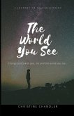 The World You See: Change the World You See One Person at a Time! Starting with you!