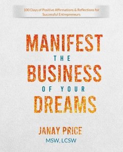 Manifest the Business of Your Dreams: 100 Days of Positive Affirmations & Reflections for Successful Entrepreneurs - Price, Janay