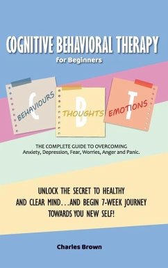Cognitive Behavioral Therapy for Beginners (C.B.T.): The Complete Guide to Overcoming Anxiety, Depression, Fear, Worries, Anger and Panic.UNLOCK THE S - Charles Brown