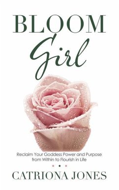 Bloom Girl: Reclaim Your Goddess Power and Purpose from Within to Flourish in Life - Jones, Catriona