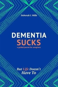 Dementia Sucks But Life Doesn't Have To: A Guided Journal for Family Caregivers of Dementia and Alzheimer's Patients - Mills, Deborah L.