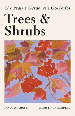 The Prairie Gardener's Go-To Guide for Trees and Shrubs - Melrose, Janet; Normandeau, Sheryl