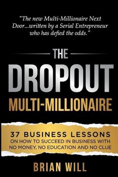 The Dropout Multi-Millionaire: 37 Business Lessons on How to Succeed in Business With No Money, No Education and No Clue - Will, Brian