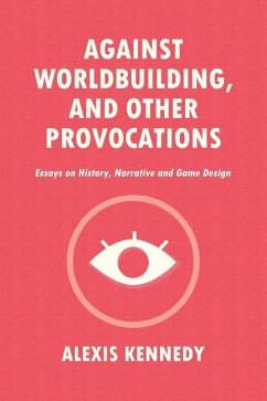 Against Worldbuilding, and Other Provocations: Essays on History, Narrative, and Game Design - Kennedy, Alexis