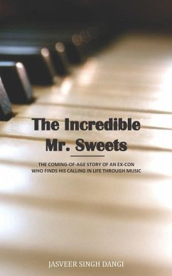 The Incredible Mr. Sweets: The Coming-Of-Age Story of an Ex-Con Who Finds His Calling in Life Through Music - Dangi, Jasveer Singh